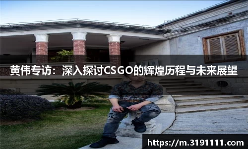 黄伟专访：深入探讨CSGO的辉煌历程与未来展望