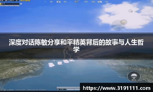深度对话陈敏分享和平精英背后的故事与人生哲学