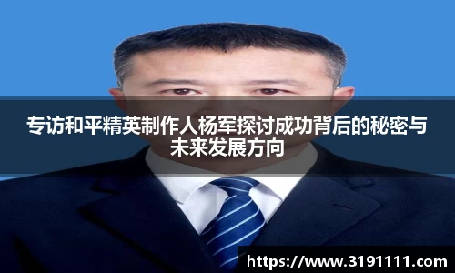 专访和平精英制作人杨军探讨成功背后的秘密与未来发展方向