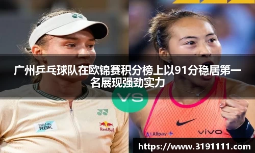 广州乒乓球队在欧锦赛积分榜上以91分稳居第一名展现强劲实力