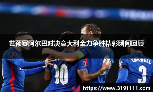 世预赛阿尔巴对决意大利全力争胜精彩瞬间回顾