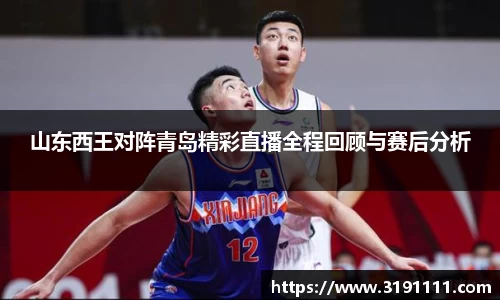 山东西王对阵青岛精彩直播全程回顾与赛后分析