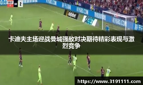 卡迪夫主场迎战曼城强敌对决期待精彩表现与激烈竞争