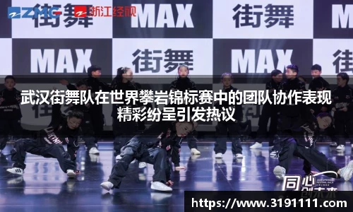 武汉街舞队在世界攀岩锦标赛中的团队协作表现精彩纷呈引发热议